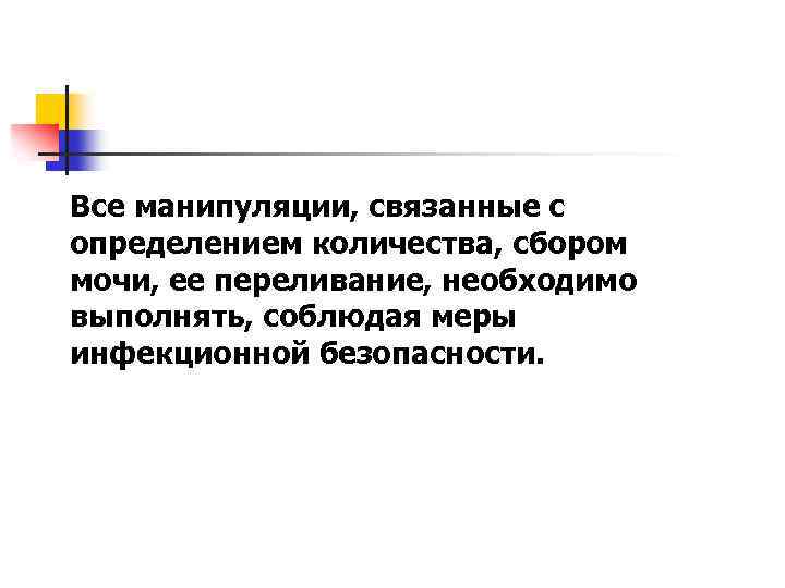 Все манипуляции, связанные с определением количества, сбором мочи, ее переливание, необходимо выполнять, соблюдая меры