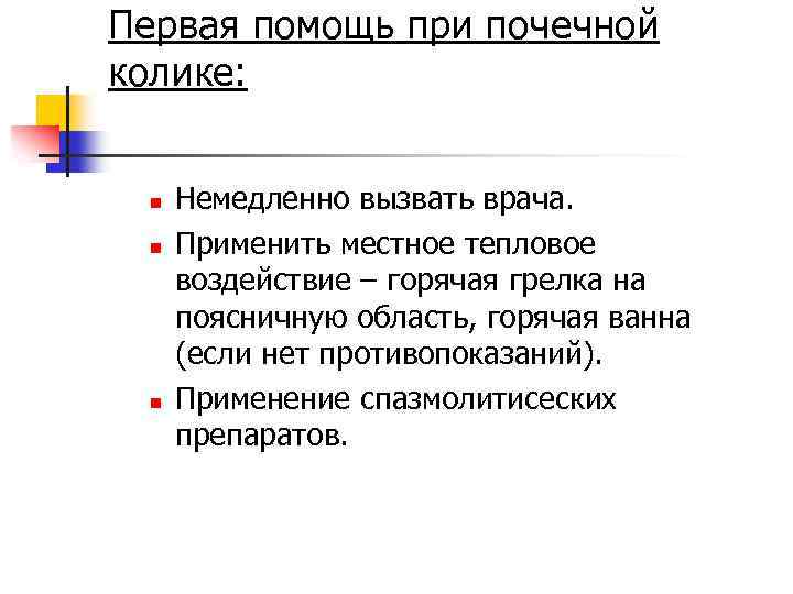 Первая помощь при почечной колике: n n n Немедленно вызвать врача. Применить местное тепловое