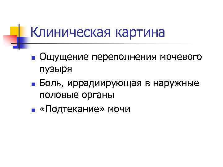 Клиническая картина n n n Ощущение переполнения мочевого пузыря Боль, иррадиирующая в наружные половые