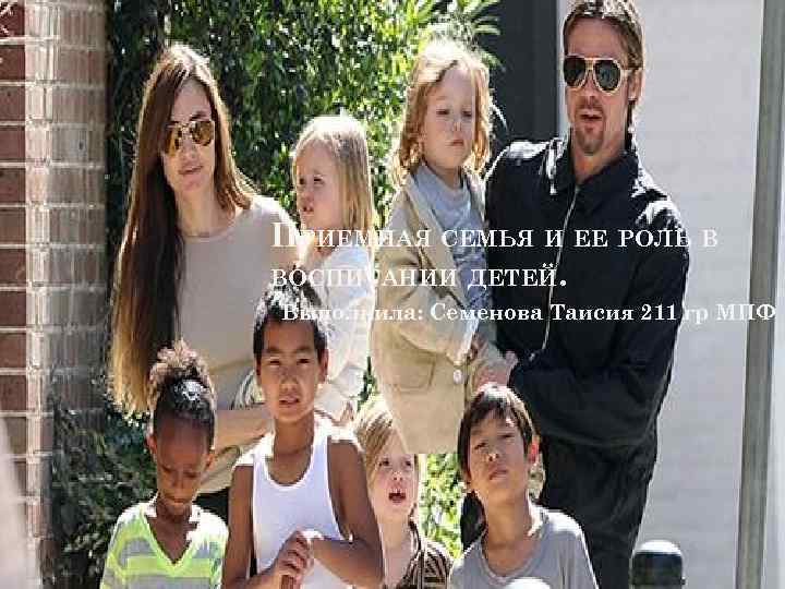 ПРИЕМНАЯ СЕМЬЯ И ЕЕ РОЛЬ В ВОСПИТАНИИ ДЕТЕЙ. Выполнила: Семенова Таисия 211 гр МПФ