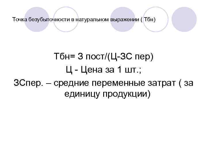 Точка безубыточности в натуральном выражении ( Тбн) Тбн= З пост/(Ц-ЗС пер) Ц - Цена