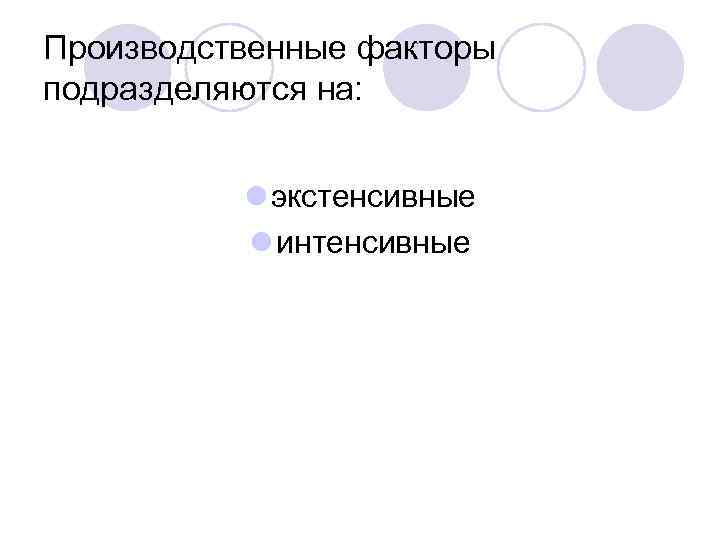 Производственные факторы подразделяются на: l экстенсивные l интенсивные 