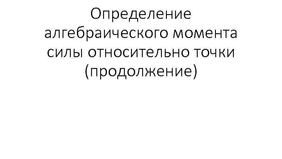 Определение алгебраического момента силы относительно точки (продолжение) 