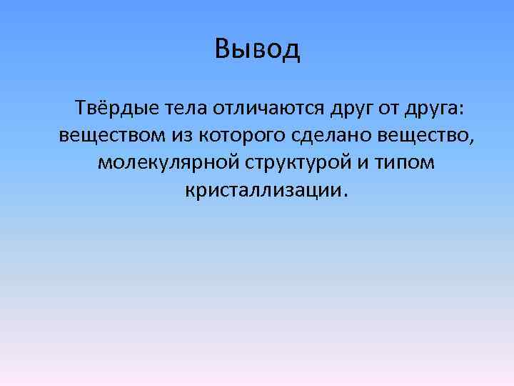 Вывод Твёрдые тела отличаются друг от друга: веществом из которого сделано вещество, молекулярной структурой