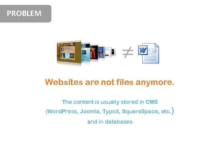 PROBLEM ≠ Websites are not files anymore. The content is usually stored in CMS