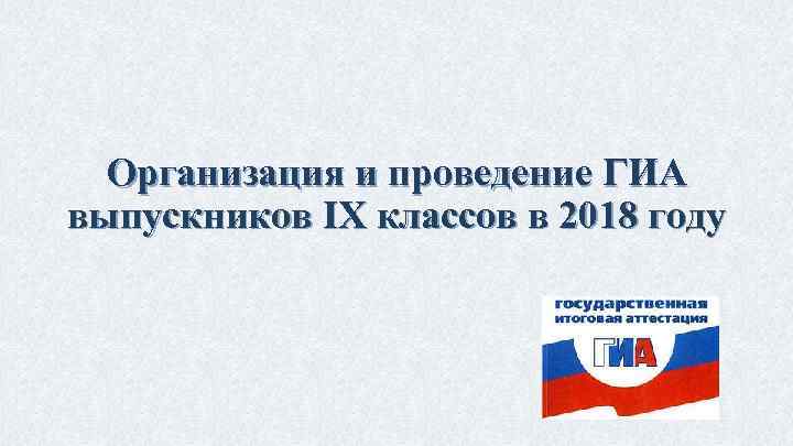 Организация и проведение ГИА выпускников IX классов в 2018 году 