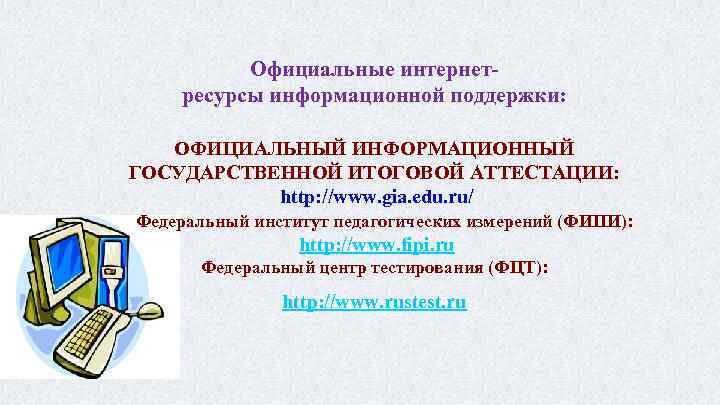Официальные интернетресурсы информационной поддержки: ОФИЦИАЛЬНЫЙ ИНФОРМАЦИОННЫЙ ГОСУДАРСТВЕННОЙ ИТОГОВОЙ АТТЕСТАЦИИ: http: //www. gia. edu. ru/