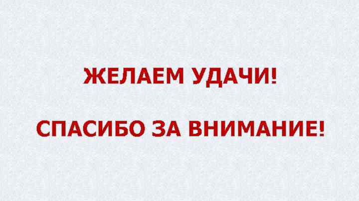 ЖЕЛАЕМ УДАЧИ! СПАСИБО ЗА ВНИМАНИЕ! 