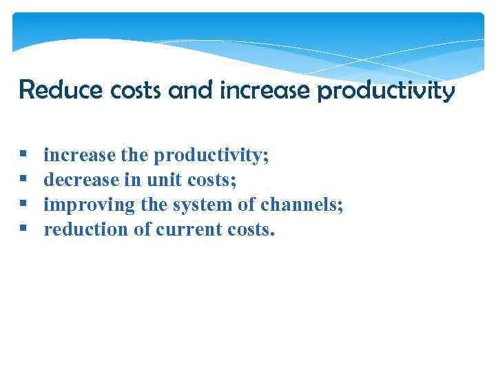 Reduce costs and increase productivity § § increase the productivity; decrease in unit costs;