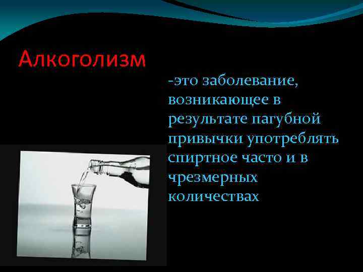 Алкоголизм -это заболевание, возникающее в результате пагубной привычки употреблять спиртное часто и в чрезмерных