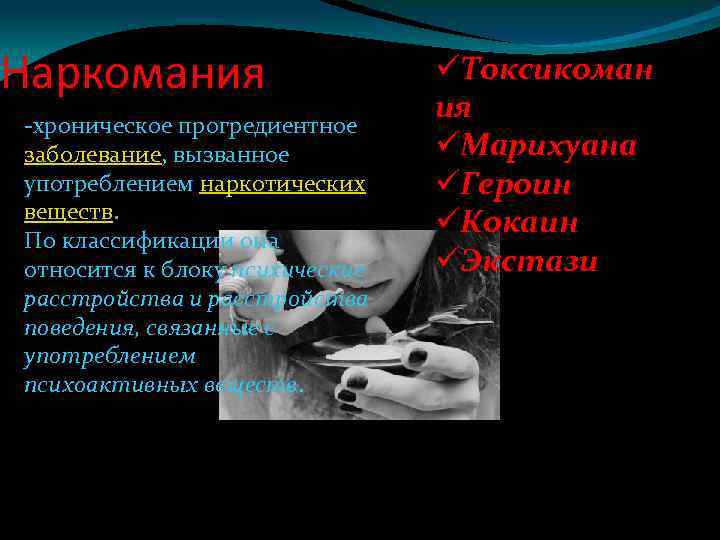 Наркомания -хроническое прогредиентное заболевание, вызванное употреблением наркотических веществ. По классификации она относится к блоку