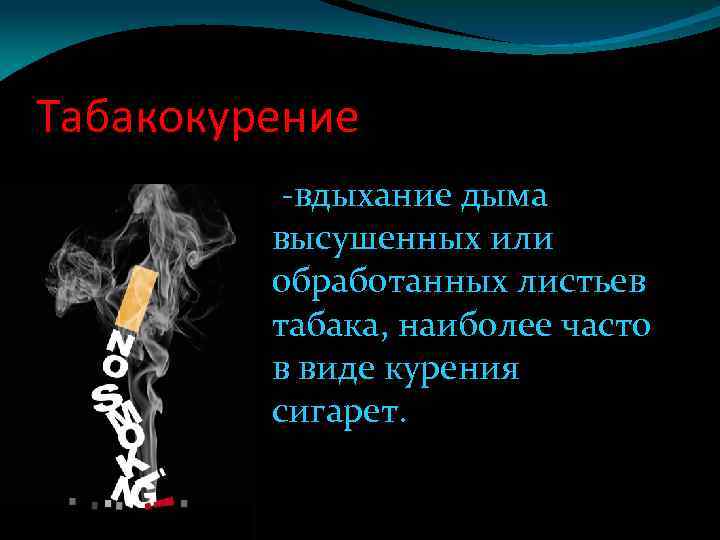 Табакокурение -вдыхание дыма высушенных или обработанных листьев табака, наиболее часто в виде курения сигарет.