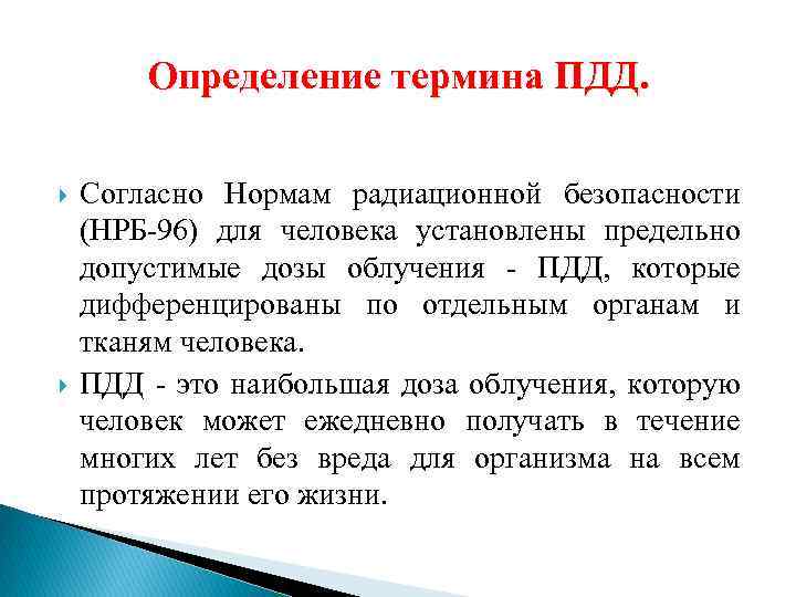 Определение термина ПДД. Согласно Нормам радиационной безопасности (НРБ-96) для человека установлены предельно допустимые дозы