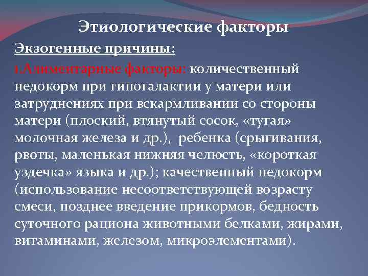 Этиологические факторы Экзогенные причины: 1. Алиментарные факторы: количественный недокорм при гипогалактии у матери или