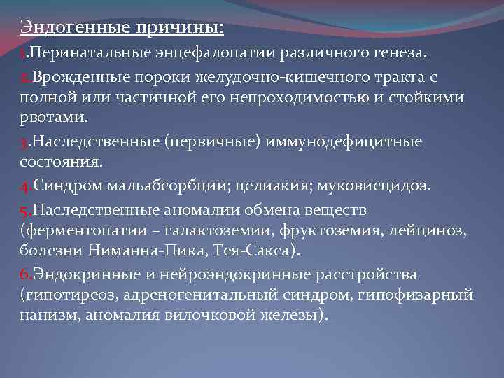 Эндогенные причины: 1. Перинатальные энцефалопатии различного генеза. 2. Врожденные пороки желудочно-кишечного тракта с полной