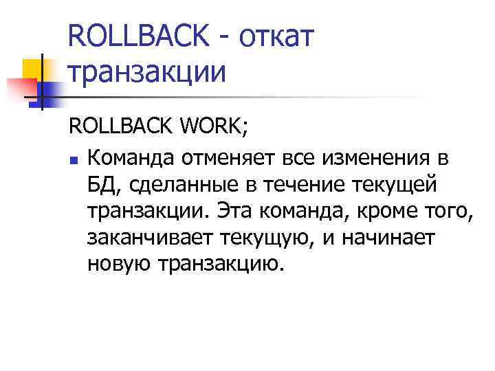 ROLLBACK - откат транзакции ROLLBACK WORK; n Команда отменяет все изменения в БД, сделанные