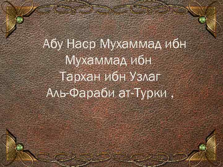 Абу Наср Мухаммад ибн Тархан ибн Узлаг Аль-Фараби ат-Турки , 