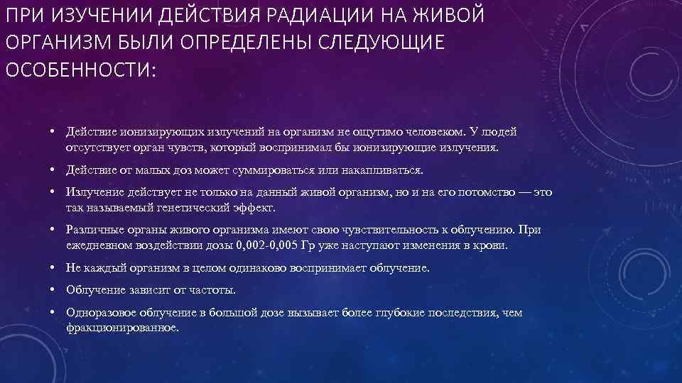 ПРИ ИЗУЧЕНИИ ДЕЙСТВИЯ РАДИАЦИИ НА ЖИВОЙ ОРГАНИЗМ БЫЛИ ОПРЕДЕЛЕНЫ СЛЕДУЮЩИЕ ОСОБЕННОСТИ: • Действие ионизирующих