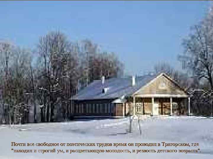 Почти все свободное от поэтических трудов время он проводил в Тригорском, где "находил и
