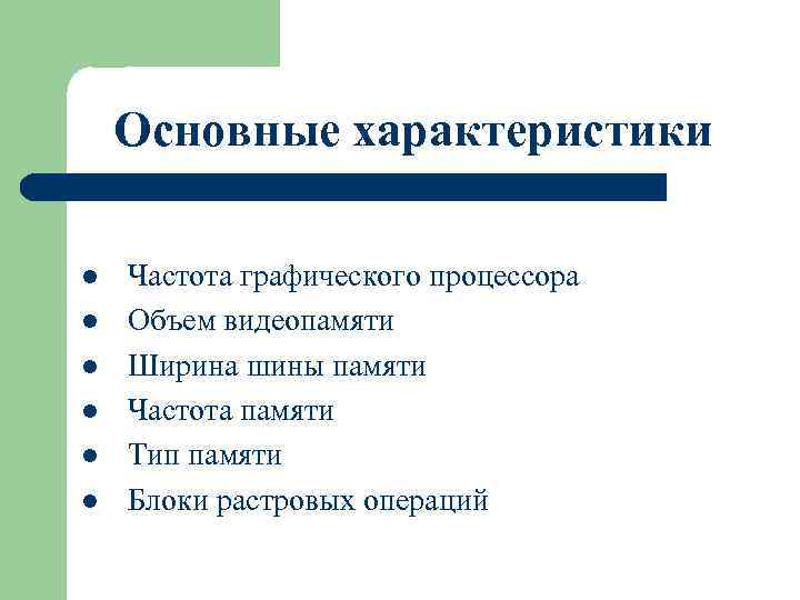 Основные характеристики l l l Частота графического процессора Объем видеопамяти Ширина шины памяти Частота
