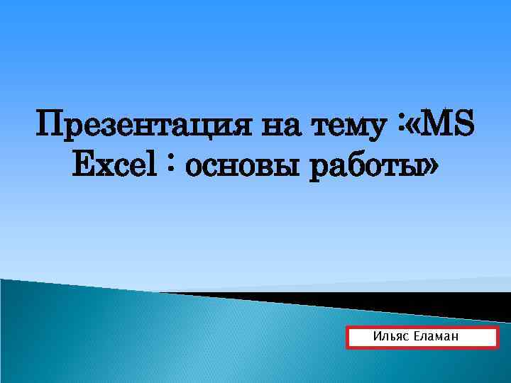 Презентация на тему : «MS Excel : основы работы» Ильяс Еламан 