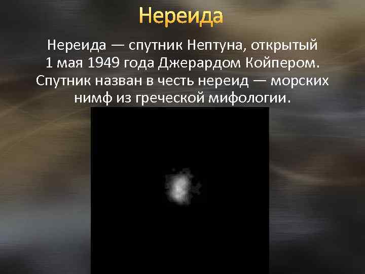 Нереида — спутник Нептуна, открытый 1 мая 1949 года Джерардом Койпером. Спутник назван в
