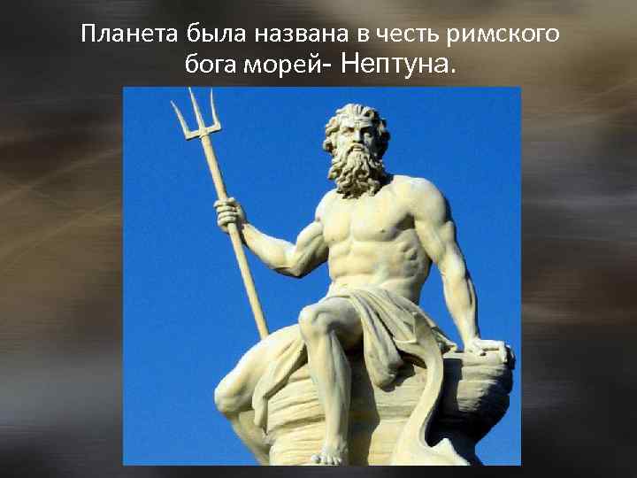 Планета была названа в честь римского бога морей- Нептуна. 