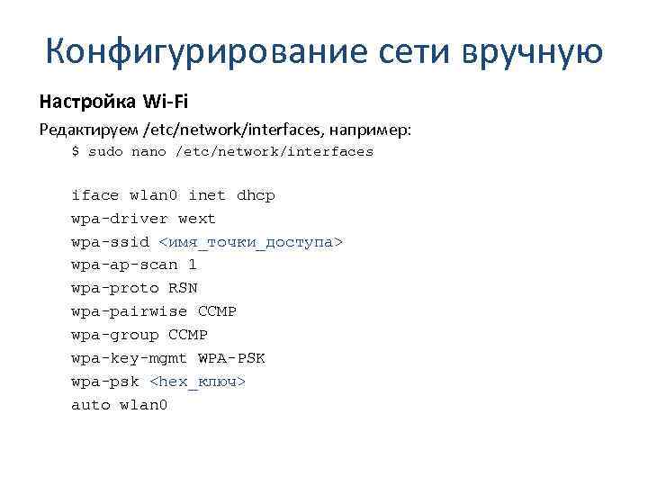 Конфигурирование сети вручную Настройка Wi-Fi Редактируем /etc/network/interfaces, например: $ sudo nano /etc/network/interfaces iface wlan