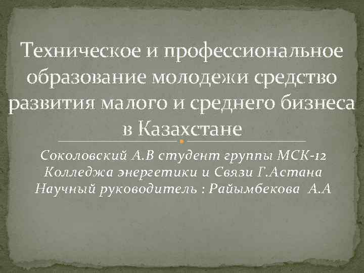 Техническое и профессиональное образование молодежи средство развития малого и среднего бизнеса в Казахстане Соколовский
