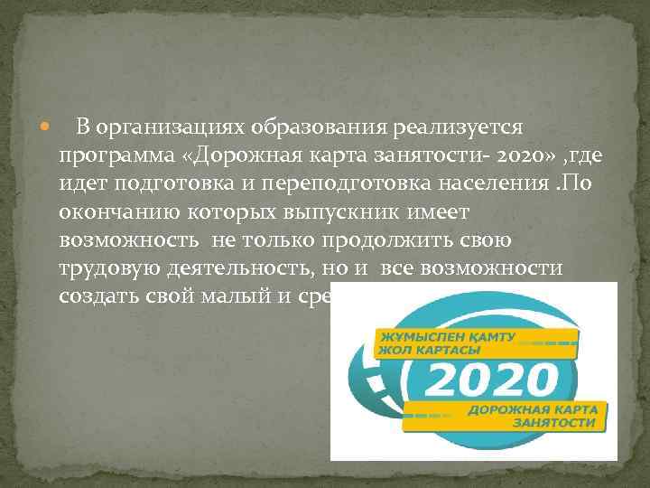 В организациях образования реализуется программа «Дорожная карта занятости- 2020» , где идет подготовка