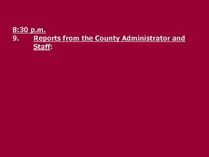 8: 30 p. m. 9. Reports from the County Administrator and Staff: 