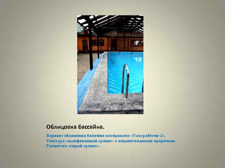 Облицовка бассейна. Вариант облицовки бассейна материалом «Ультрабетон-2» . Текстура «шлифованный гранит» с каплеотводными прорезями.