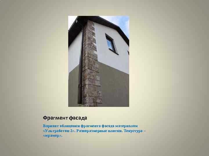Фрагмент фасада Вариант облицовки фрагмента фасада материалом «Ультрабетон-2» . Разноразмерные плитки. Текустура – «мрамор»