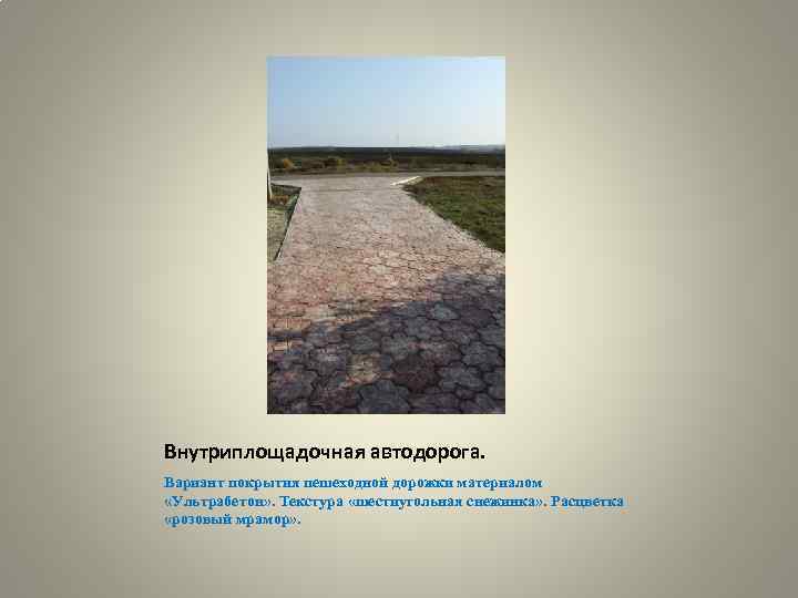 Внутриплощадочная автодорога. Вариант покрытия пешеходной дорожки материалом «Ультрабетон» . Текстура «шестиугольная снежинка» . Расцветка