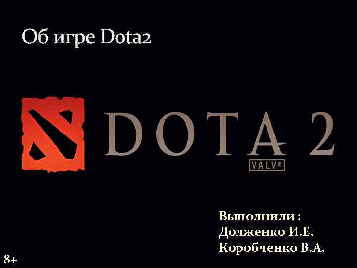 Об игре Dota 2 8+ Выполнили : Долженко И. Е. Коробченко В. А. 