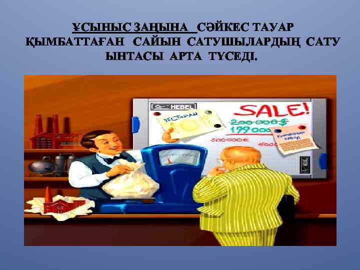 ҰСЫНЫС ЗАҢЫНА СӘЙКЕС ТАУАР ҚЫМБАТТАҒАН САЙЫН САТУШЫЛАРДЫҢ САТУ ЫНТАСЫ АРТА ТҮСЕДІ. 