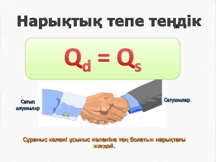 Qd = Qs Нарықтық тепе теңдік Qd = Qs Сатып алушылар Сатушылар Сұраныс көлемі