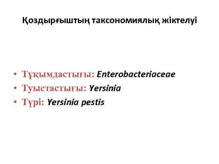 Қоздырғыштың таксономиялық жіктелуі • Тұқымдастығы: Enterobacteriaceae • Туыстастығы: Yersinia • Түрі: Yersinia pestis 