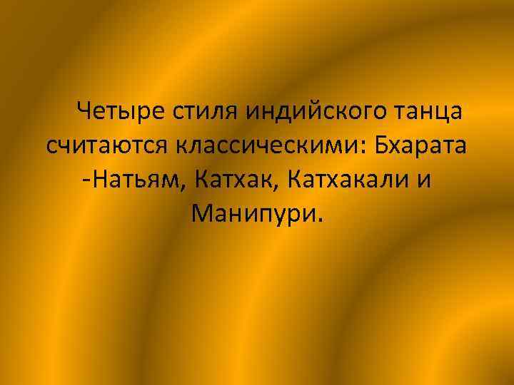 Четыре стиля индийского танца считаются классическими: Бхарата -Натьям, Катхакали и Манипури. 