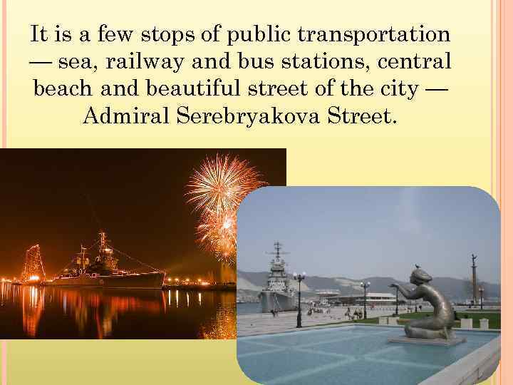 It is a few stops of public transportation — sea, railway and bus stations,