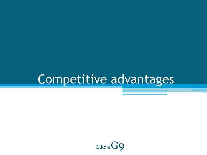 Competitive advantages Like a G 9 