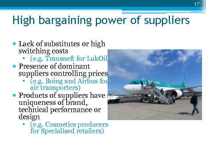 17 High bargaining power of suppliers Lack of substitutes or high switching costs •