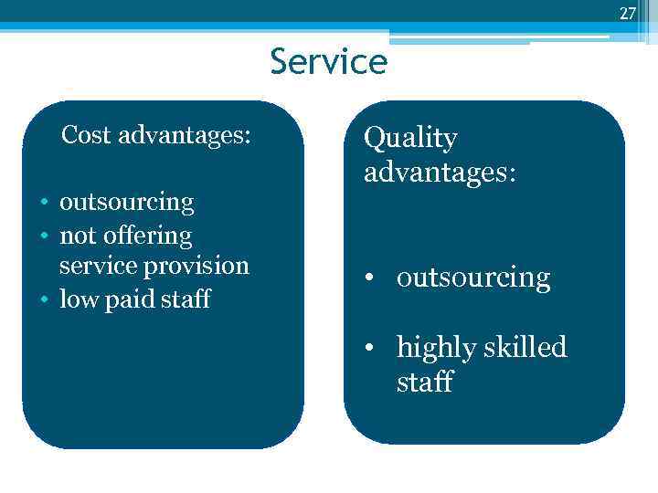 27 Service Cost advantages: • outsourcing • not offering service provision • low paid