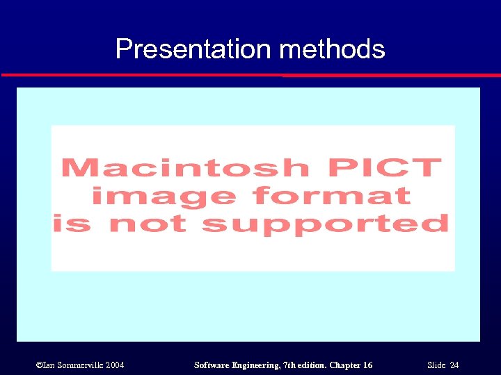 Presentation methods ©Ian Sommerville 2004 Software Engineering, 7 th edition. Chapter 16 Slide 24