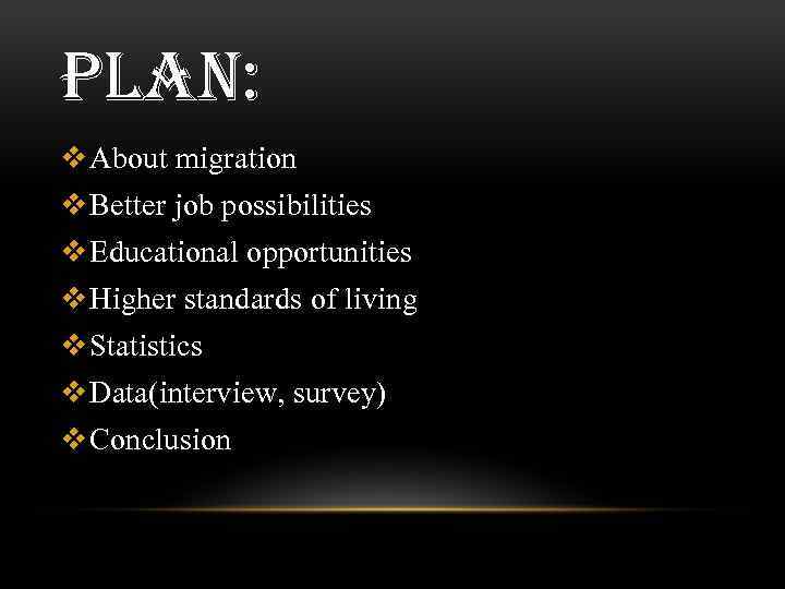 PLAN: v About migration v Better job possibilities v Educational opportunities v Higher standards
