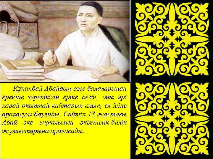  Құнанбай Абайдың өзге балаларынан ерекше зеректігін ерте сезіп, оны әрі карай оқытпай кайтарып