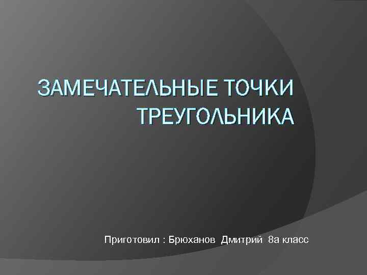 ЗАМЕЧАТЕЛЬНЫЕ ТОЧКИ ТРЕУГОЛЬНИКА Приготовил : Брюханов Дмитрий 8 а класс 