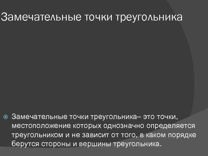 Замечательные точки треугольника– это точки, местоположение которых однозначно определяется треугольником и не зависит от