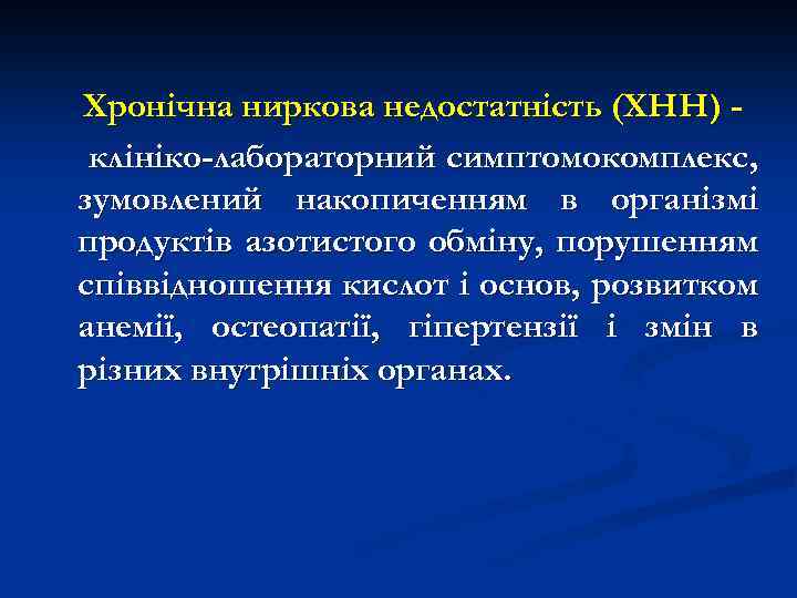 Хронічна ниркова недостатність (ХНН) клініко-лабораторний симптомокомплекс, зумовлений накопиченням в організмі продуктів азотистого обміну, порушенням