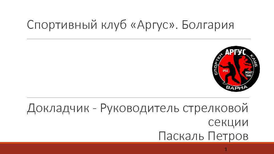 Спортивный клуб «Аргус» . Болгария Докладчик - Руководитель стрелковой секции Паскаль Петров 1 